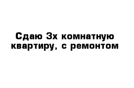 Сдаю 3х комнатную квартиру, с ремонтом